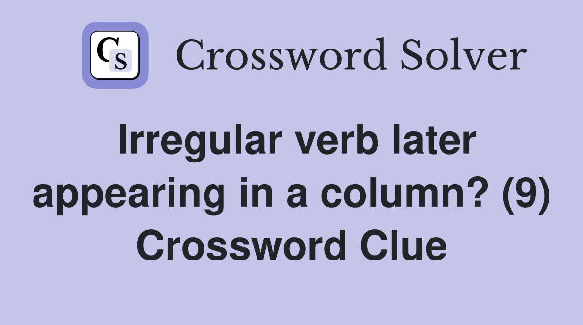 Irregular verb later appearing in a column? (9) Crossword Clue